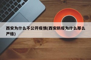 西安为什么不公开疫情(西安防疫为什么那么严格)
