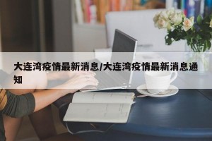 大连湾疫情最新消息/大连湾疫情最新消息通知