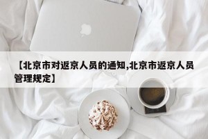 【北京市对返京人员的通知,北京市返京人员管理规定】