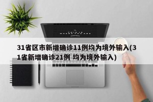 31省区市新增确诊11例均为境外输入(31省新增确诊21例 均为境外输入)