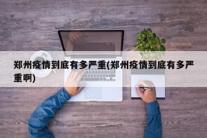 郑州疫情到底有多严重(郑州疫情到底有多严重啊)