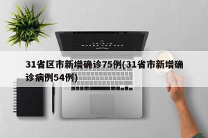 31省区市新增确诊75例(31省市新增确诊病例54例)
