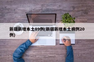 新疆新增本土89例(新疆新增本土病例20例)