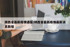 陕西省最新疫情通报/陕西省最新疫情最新消息新增