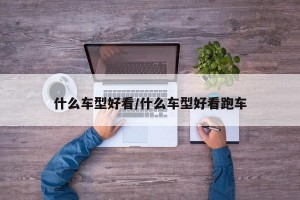 什么车型好看/什么车型好看跑车
