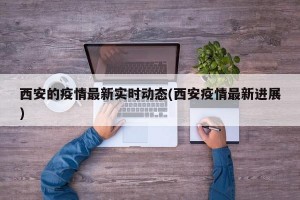 西安的疫情最新实时动态(西安疫情最新进展)