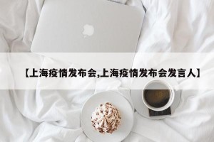 【上海疫情发布会,上海疫情发布会发言人】