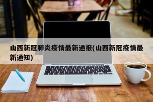 山西新冠肺炎疫情最新通报(山西新冠疫情最新通知)