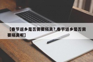 【春节返乡是否需要隔离?,春节返乡是否需要隔离呢】