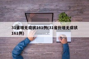 31省增无症状161例(31省份增无症状161例)