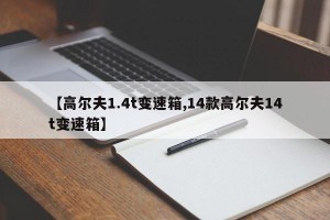 【高尔夫1.4t变速箱,14款高尔夫14t变速箱】