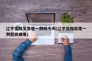 辽宁沈阳又发现一例吗今天(辽宁沈阳出现一例冠状病毒)