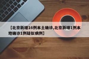 【北京新增16例本土确诊,北京新增1例本地确诊1例疑似病例】