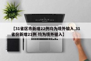 【31省区市新增22例均为境外输入,31省份新增21例 均为境外输入】