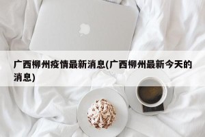 广西柳州疫情最新消息(广西柳州最新今天的消息)
