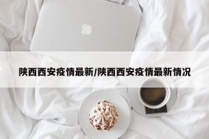 陕西西安疫情最新/陕西西安疫情最新情况