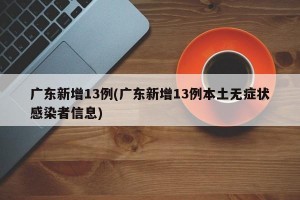 广东新增13例(广东新增13例本土无症状感染者信息)