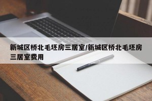 新城区桥北毛坯房三居室/新城区桥北毛坯房三居室费用