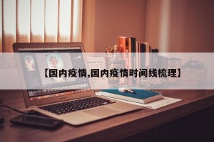 【国内疫情,国内疫情时间线梳理】
