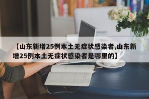 【山东新增25例本土无症状感染者,山东新增25例本土无症状感染者是哪里的】