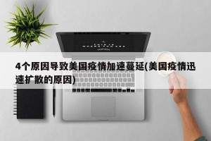 4个原因导致美国疫情加速蔓延(美国疫情迅速扩散的原因)