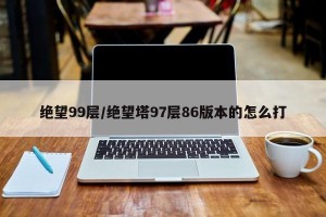 绝望99层/绝望塔97层86版本的怎么打