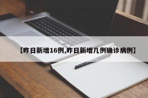 【昨日新增16例,昨日新增几例确诊病例】