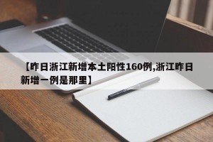 【昨日浙江新增本土阳性160例,浙江昨日新增一例是那里】
