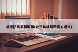 北京防疫最新政策(北京防疫最新官方通告)