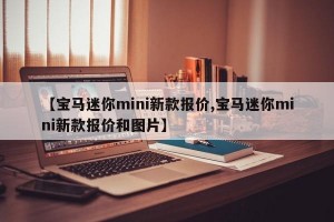 【宝马迷你mini新款报价,宝马迷你mini新款报价和图片】