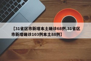 【31省区市新增本土确诊68例,31省区市新增确诊103例本土88例】