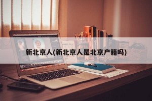 新北京人(新北京人是北京户籍吗)