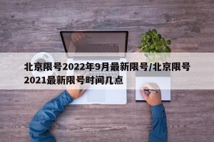 北京限号2022年9月最新限号/北京限号2021最新限号时间几点