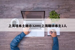 上海增本土确诊3200/上海确诊本土1人