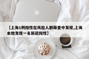 【上海1例阳性在风险人群筛查中发现,上海本地发现一名新冠阳性】