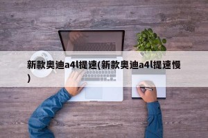 新款奥迪a4l提速(新款奥迪a4l提速慢)