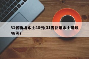 31省新增本土48例(31省新增本土确诊48例)