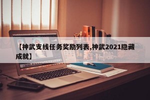 【神武支线任务奖励列表,神武2021隐藏成就】
