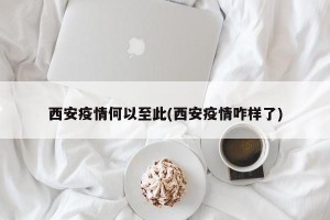 西安疫情何以至此(西安疫情咋样了)