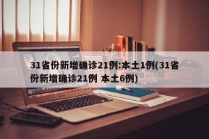 31省份新增确诊21例:本土1例(31省份新增确诊21例 本土6例)