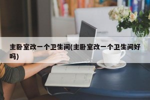 主卧室改一个卫生间(主卧室改一个卫生间好吗)
