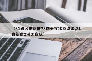 【31省区市新增78例无症状感染者,31省新增2例无症状】