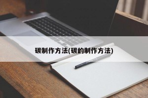 碳制作方法(碳的制作方法)