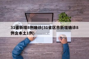 31省新增8例确诊(31省区市新增确诊8例含本土1例)