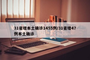 31省增本土确诊1455例/31省增47例本土确诊