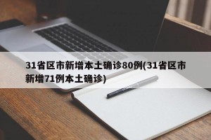 31省区市新增本土确诊80例(31省区市新增71例本土确诊)
