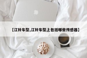 【江铃车型,江铃车型上包括哪些传感器】