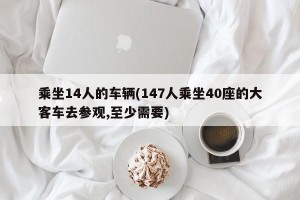 乘坐14人的车辆(147人乘坐40座的大客车去参观,至少需要)