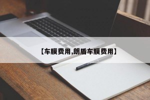 【车膜费用,朗盾车膜费用】