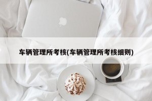 车辆管理所考核(车辆管理所考核细则)